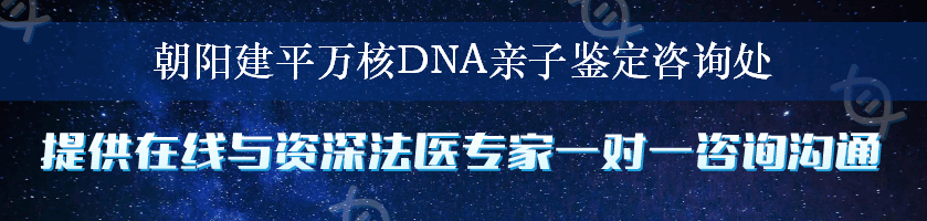 朝阳建平万核DNA亲子鉴定咨询处